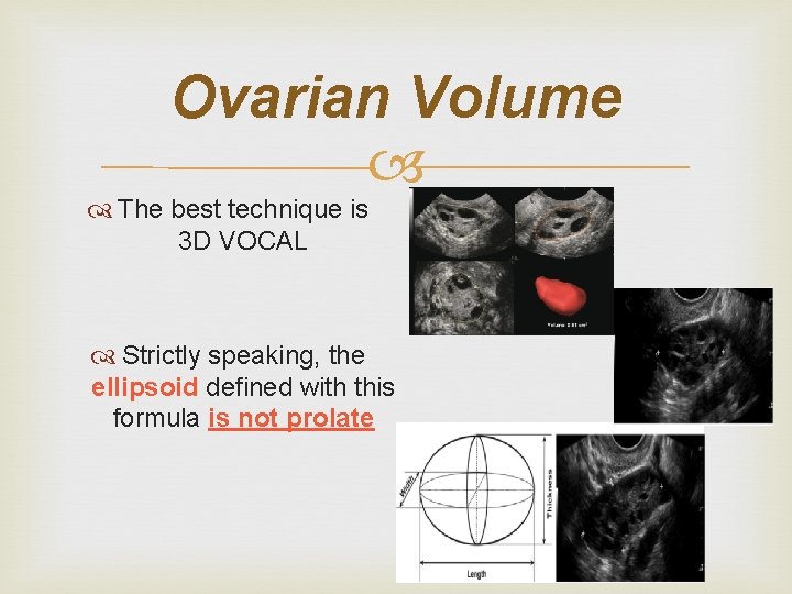 Ovarian Volume The best technique is 3 D VOCAL Strictly speaking, the ellipsoid defined