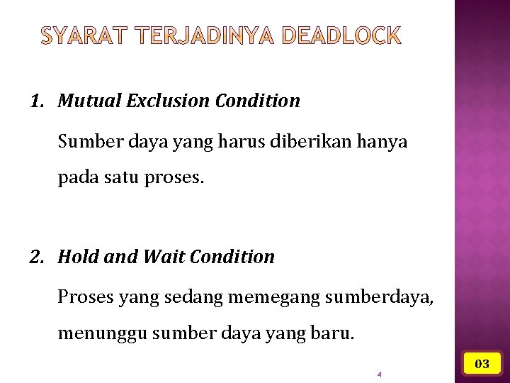 1. Mutual Exclusion Condition Sumber daya yang harus diberikan hanya pada satu proses. 2.