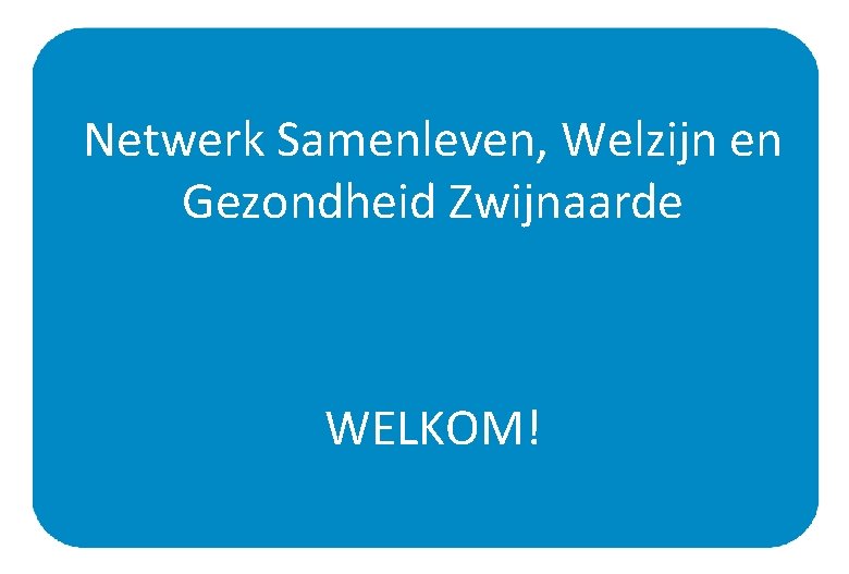 Netwerk Samenleven, Welzijn en Gezondheid Zwijnaarde WELKOM! 1 