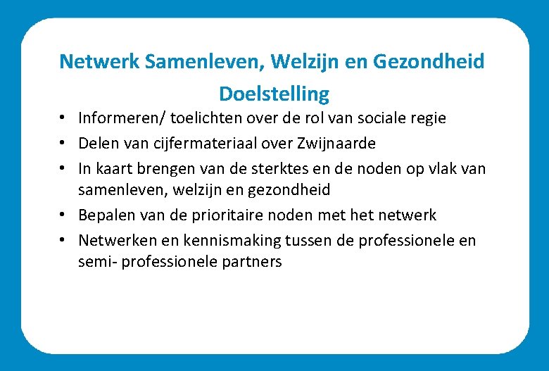 Netwerk Samenleven, Welzijn en Gezondheid Doelstelling • Informeren/ toelichten over de rol van sociale Netwerk Samenleven, Welzijn en Gezondheid Doelstelling • Informeren/ toelichten over de rol van sociale