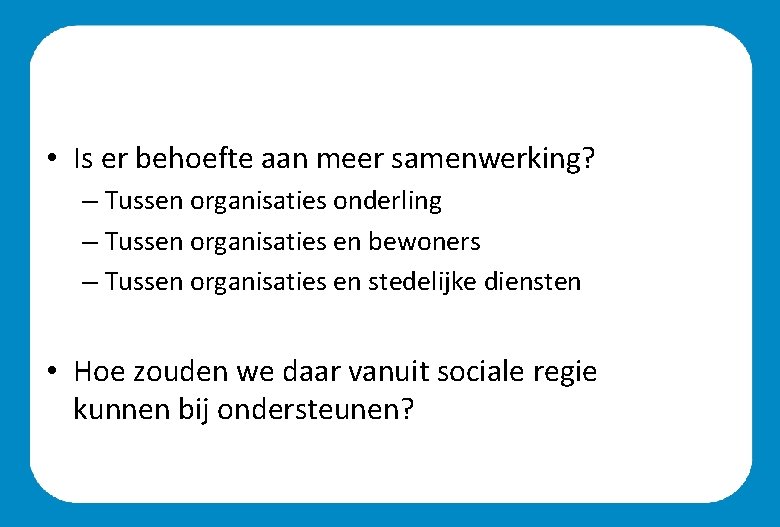 • Is er behoefte aan meer samenwerking? – Tussen organisaties onderling – Tussen • Is er behoefte aan meer samenwerking? – Tussen organisaties onderling – Tussen