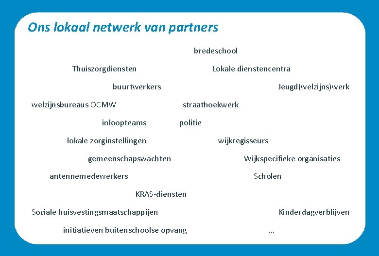 Ons lokaal netwerk van partners bredeschool Thuiszorgdiensten Lokale dienstencentra buurtwerkers welzijnsbureaus OCMW Jeugd(welzijns)werk straathoekwerk