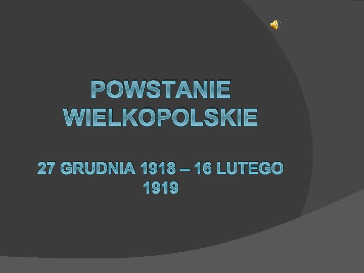 POWSTANIE WIELKOPOLSKIE 27 GRUDNIA 1918 – 16 LUTEGO 1919 