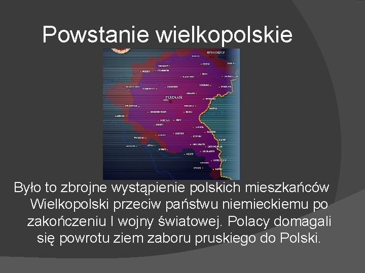 Powstanie wielkopolskie Było to zbrojne wystąpienie polskich mieszkańców Wielkopolski przeciw państwu niemieckiemu po zakończeniu
