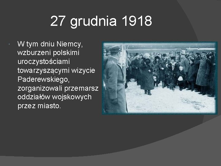 27 grudnia 1918 W tym dniu Niemcy, wzburzeni polskimi uroczystościami towarzyszącymi wizycie Paderewskiego, zorganizowali
