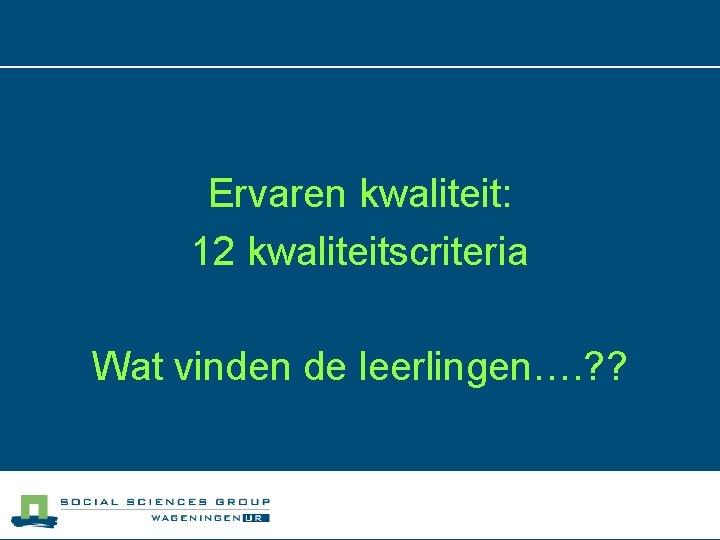 Ervaren kwaliteit: 12 kwaliteitscriteria Wat vinden de leerlingen…. ? ? 