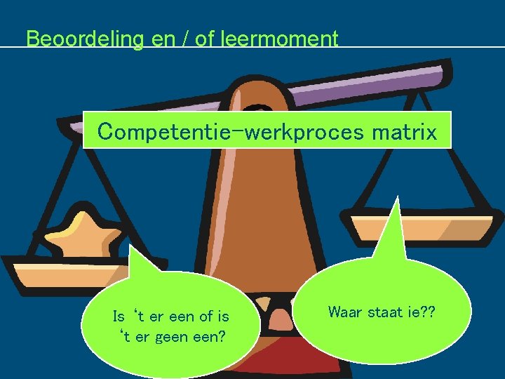 Beoordeling en / of leermoment Competentie-werkproces matrix ie Is ‘t er een of is