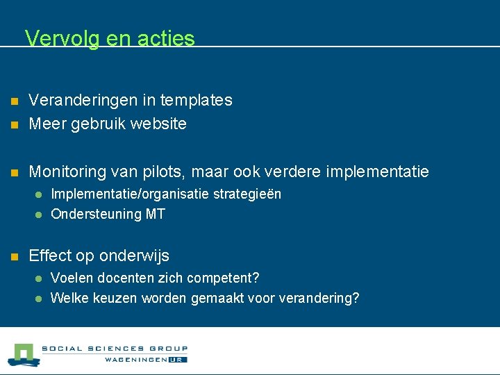 Vervolg en acties n Veranderingen in templates Meer gebruik website n Monitoring van pilots,