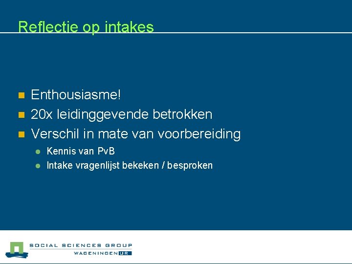 Reflectie op intakes n n n Enthousiasme! 20 x leidinggevende betrokken Verschil in mate