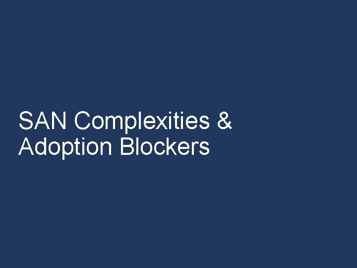 SAN Complexities & Adoption Blockers SAN Complexities & Adoption Blockers