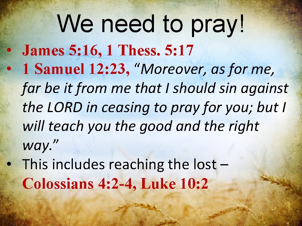 We need to pray! • James 5: 16, 1 Thess. 5: 17 • 1