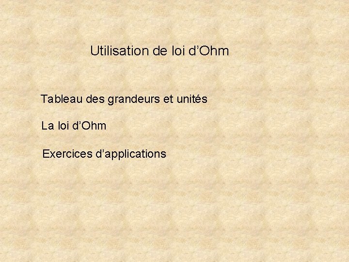 Utilisation de loi d’Ohm Tableau des grandeurs et unités La loi d’Ohm Exercices d’applications