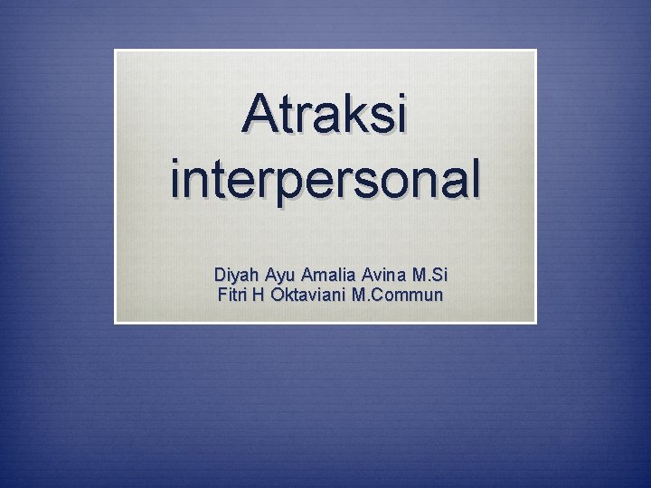 Atraksi interpersonal Diyah Ayu Amalia Avina M. Si Fitri H Oktaviani M. Commun 