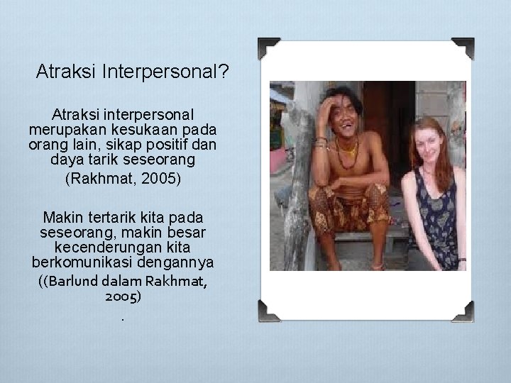Atraksi Interpersonal? Atraksi interpersonal merupakan kesukaan pada orang lain, sikap positif dan daya tarik