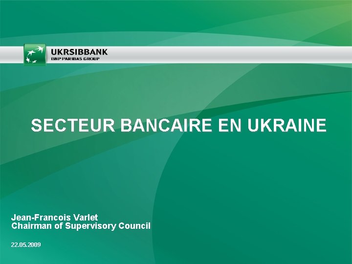 SECTEUR BANCAIRE EN UKRAINE Jean-Francois Varlet Chairman of Supervisory Council 22. 05. 2009 