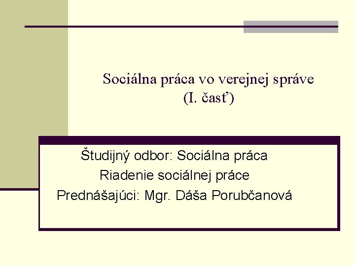 Sociálna práca vo verejnej správe (I. časť) Študijný odbor: Sociálna práca Riadenie sociálnej práce
