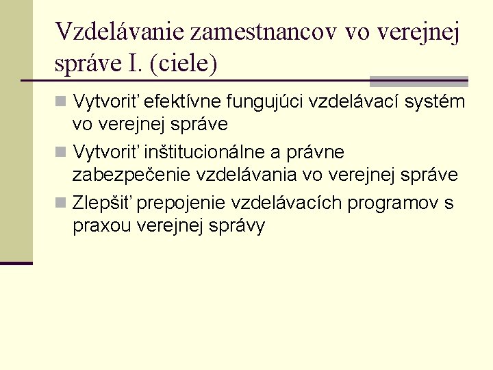 Vzdelávanie zamestnancov vo verejnej správe I. (ciele) n Vytvoriť efektívne fungujúci vzdelávací systém vo