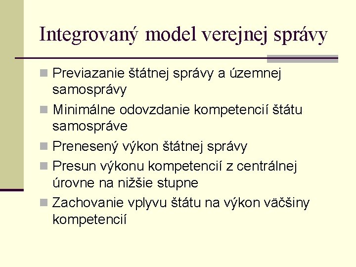 Integrovaný model verejnej správy n Previazanie štátnej správy a územnej samosprávy n Minimálne odovzdanie