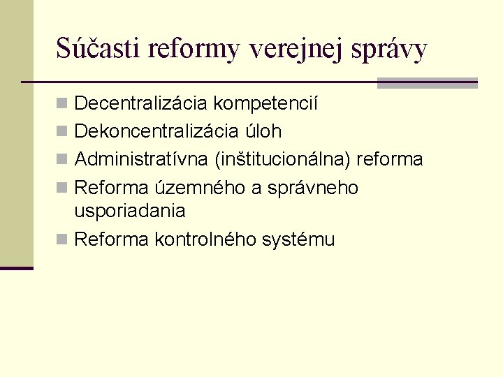 Súčasti reformy verejnej správy n Decentralizácia kompetencií n Dekoncentralizácia úloh n Administratívna (inštitucionálna) reforma