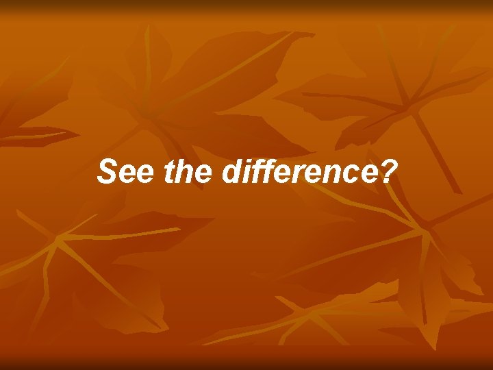See the difference? 