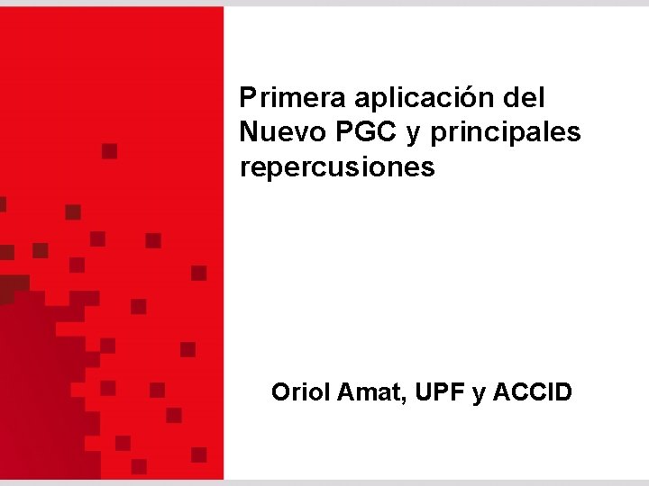Primera aplicación del Nuevo PGC y principales repercusiones Oriol Amat, UPF y ACCID 