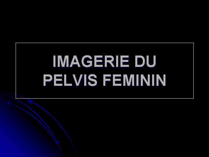 IMAGERIE DU PELVIS FEMININ 
