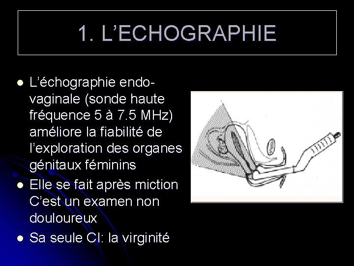 1. L’ECHOGRAPHIE l l l L’échographie endovaginale (sonde haute fréquence 5 à 7. 5