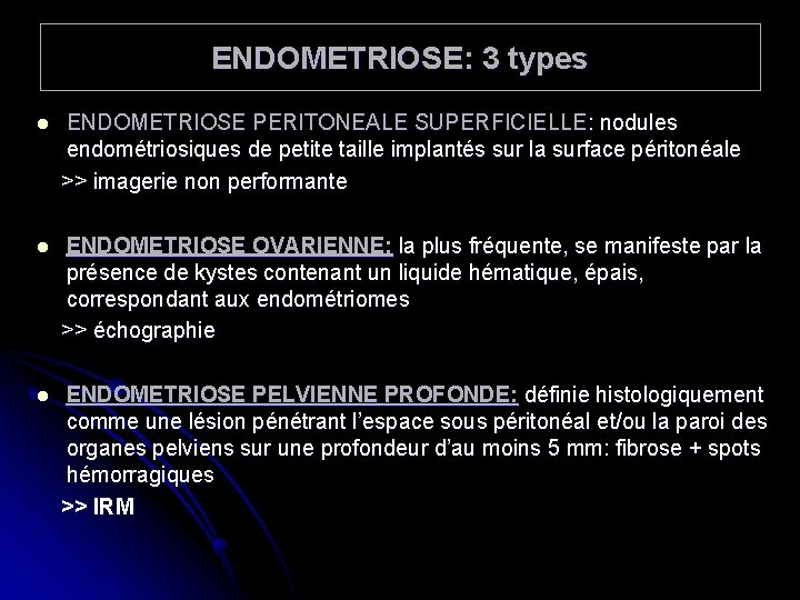 ENDOMETRIOSE: 3 types ENDOMETRIOSE PERITONEALE SUPERFICIELLE: nodules endométriosiques de petite taille implantés sur la