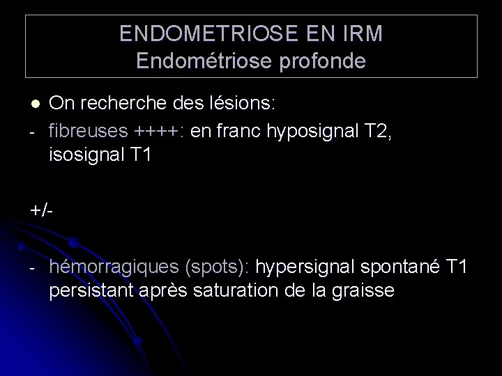 ENDOMETRIOSE EN IRM Endométriose profonde l - On recherche des lésions: fibreuses ++++: en