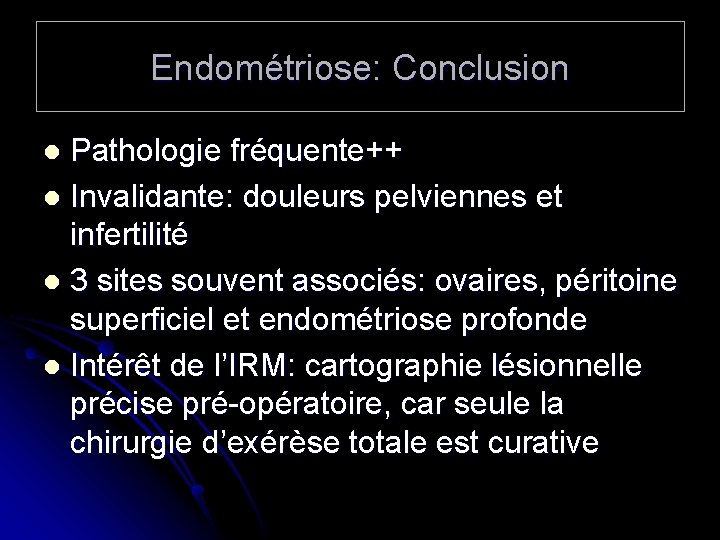 Endométriose: Conclusion Pathologie fréquente++ l Invalidante: douleurs pelviennes et infertilité l 3 sites souvent