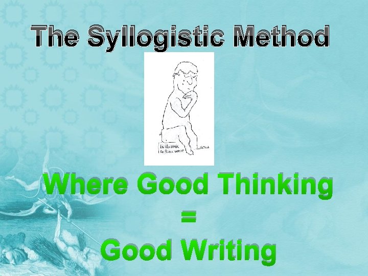 The Syllogistic Method Where Good Thinking = Good Writing 