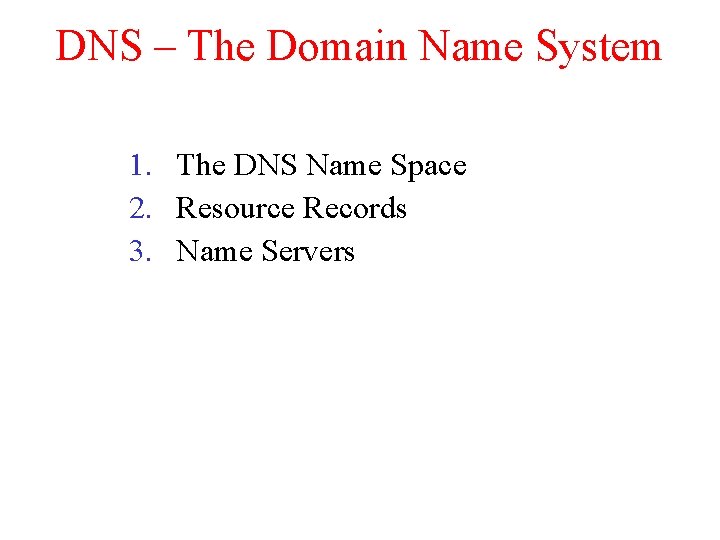 DNS – The Domain Name System 1. The DNS Name Space 2. Resource Records DNS – The Domain Name System 1. The DNS Name Space 2. Resource Records