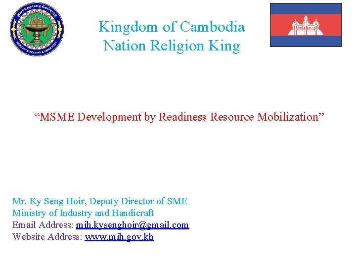 Kingdom of Cambodia Nation Religion King “MSME Development by Readiness Resource Mobilization” Mr. Ky