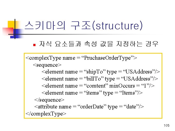 스키마의 구조(structure) n 자식 요소들과 속성 값을 지정하는 경우 <complex. Type name = “Pruchase.
