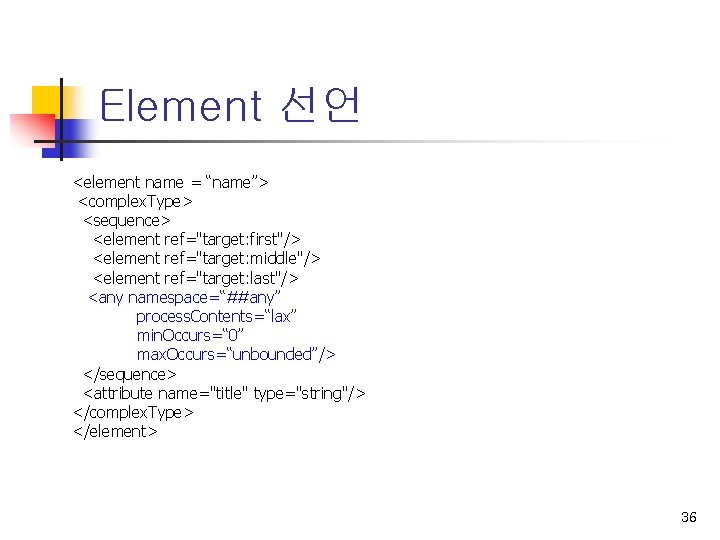 Element 선언 <element name = “name”> <complex. Type> <sequence> <element ref="target: first"/> <element ref="target: