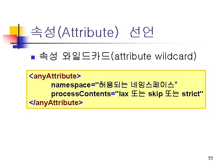 속성(Attribute) 선언 n 속성 와일드카드(attribute wildcard) <any. Attribute> namespace="허용되는 네임스페이스" n process. Contents="lax 또는