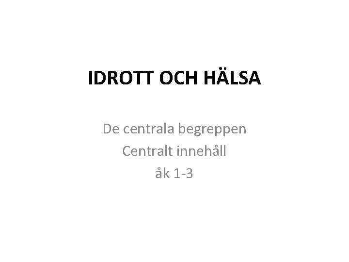 IDROTT OCH HÄLSA De centrala begreppen Centralt innehåll åk 1 -3 