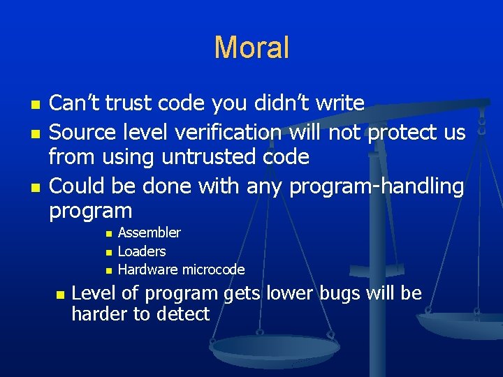 Moral n n n Can’t trust code you didn’t write Source level verification will