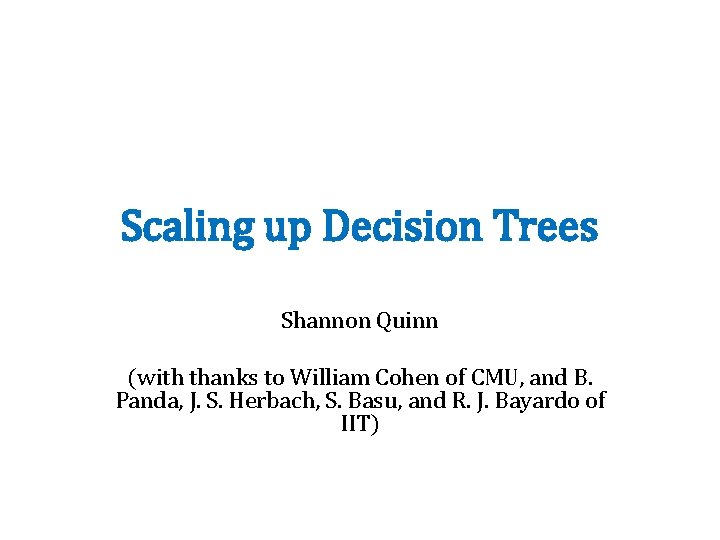 Scaling up Decision Trees Shannon Quinn (with thanks to William Cohen of CMU, and