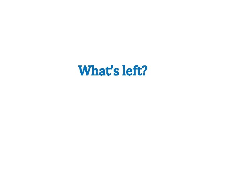 What’s left? 