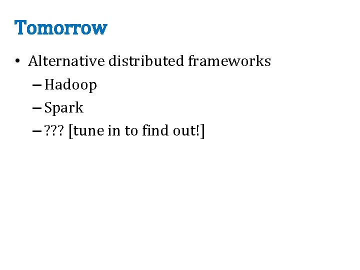 Tomorrow • Alternative distributed frameworks – Hadoop – Spark – ? ? ? [tune