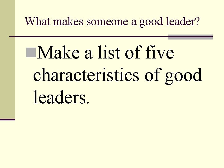 What makes someone a good leader? n. Make a list of five characteristics of