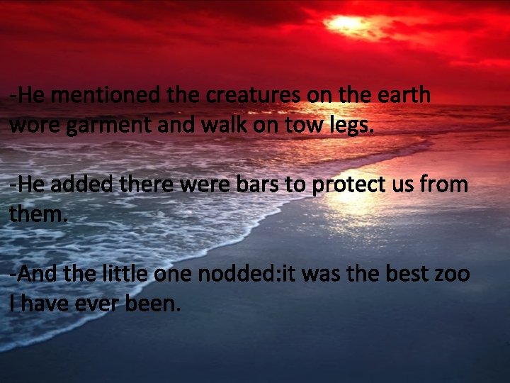 -He mentioned the creatures on the earth wore garment and walk on tow legs.