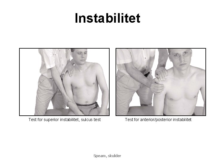 Instabilitet Test for superior instabilitet, sulcus test Speam, skulder Test for anterior/posterior instabilitet 