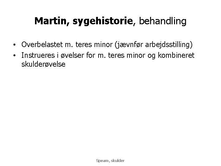 Martin, sygehistorie, behandling • Overbelastet m. teres minor (jævnfør arbejdsstilling) • Instrueres i øvelser