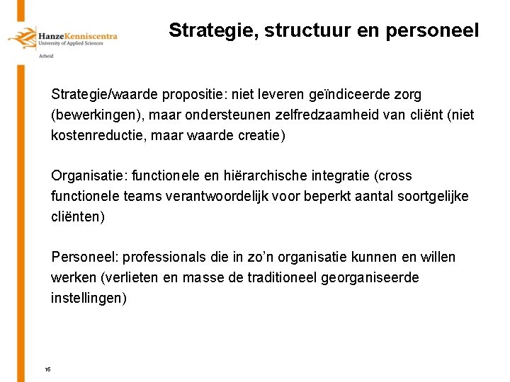 Strategie, structuur en personeel Strategie/waarde propositie: niet leveren geïndiceerde zorg (bewerkingen), maar ondersteunen zelfredzaamheid