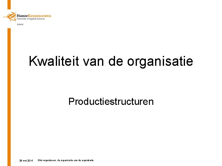 Kwaliteit van de organisatie Productiestructuren 28 mei 2014 Slim organiseren, de organisatie van de