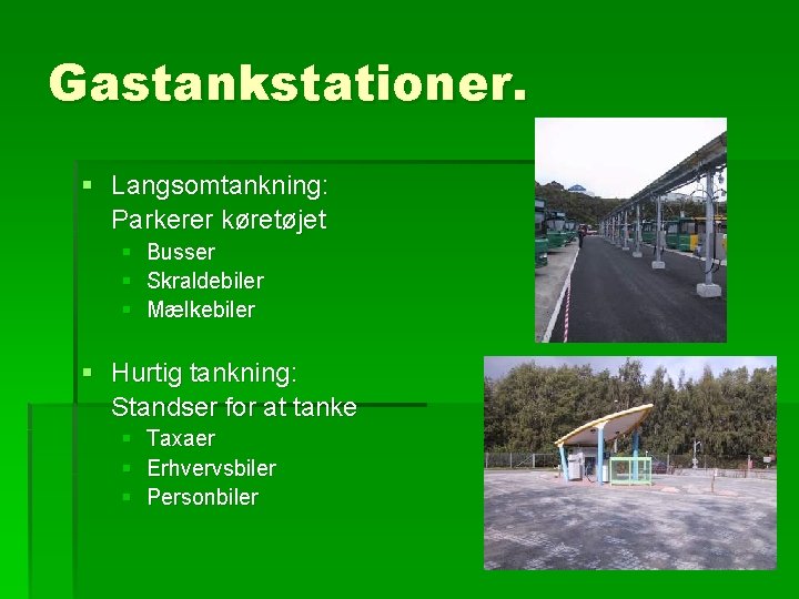 Gastankstationer. § Langsomtankning: Parkerer køretøjet § § § Busser Skraldebiler Mælkebiler § Hurtig tankning: