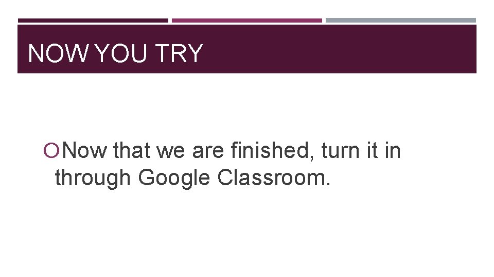 NOW YOU TRY Now that we are finished, turn it in through Google Classroom. NOW YOU TRY Now that we are finished, turn it in through Google Classroom.