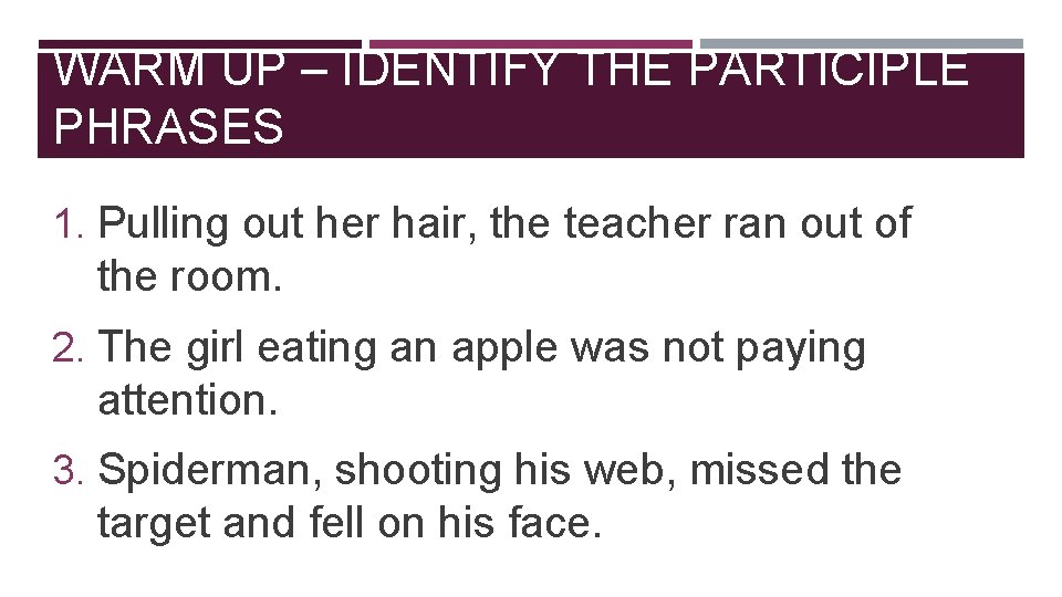 WARM UP – IDENTIFY THE PARTICIPLE PHRASES 1. Pulling out her hair, the teacher WARM UP – IDENTIFY THE PARTICIPLE PHRASES 1. Pulling out her hair, the teacher